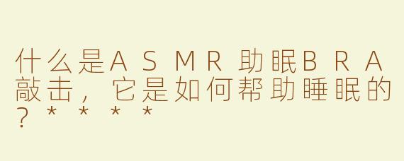 什么是ASMR助眠BRA敲击，它是如何帮助睡眠的？****