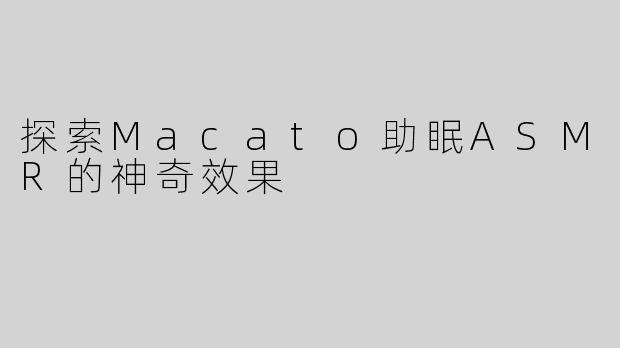 探索Macato助眠ASMR的神奇效果