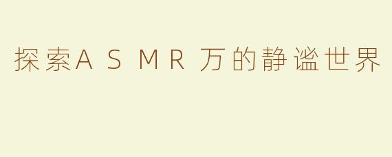 探索ASMR万的静谧世界