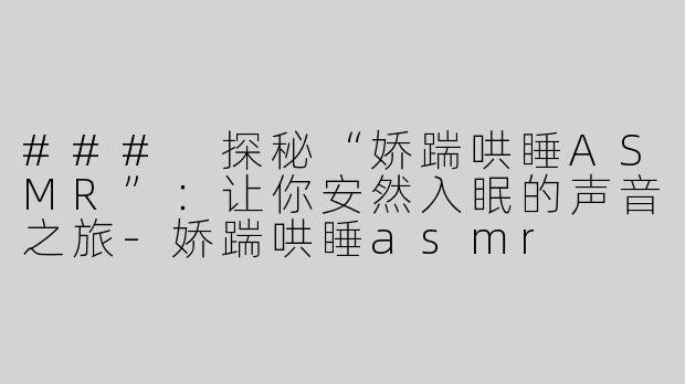 ### 探秘“娇踹哄睡ASMR”：让你安然入眠的声音之旅