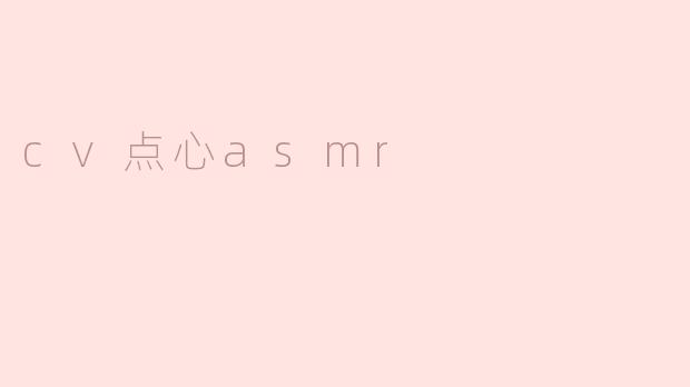 细腻的味蕾享受——CV点心ASMR的魅力