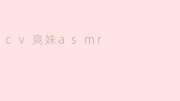 cv爽妹的ASMR风格有什么特别之处？