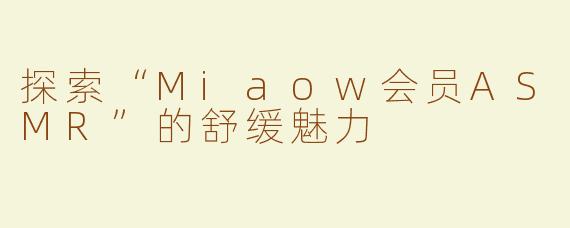探索“Miaow会员ASMR”的舒缓魅力