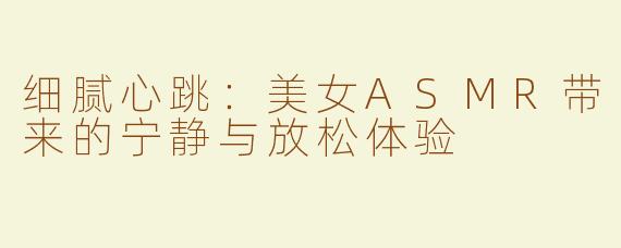 细腻心跳：美女ASMR带来的宁静与放松体验