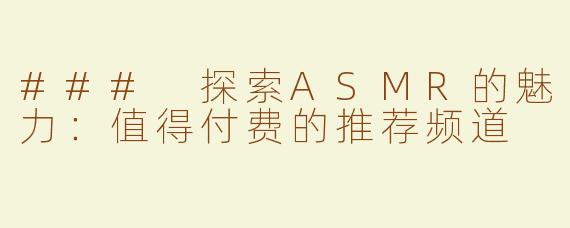 ### 探索ASMR的魅力：值得付费的推荐频道