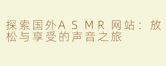探索国外ASMR网站：放松与享受的声音之旅