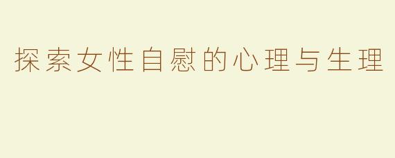 探索女性自慰的心理与生理