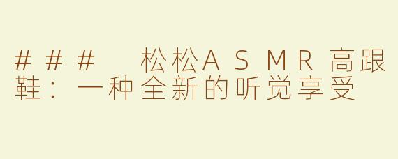 ### 松松ASMR高跟鞋：一种全新的听觉享受