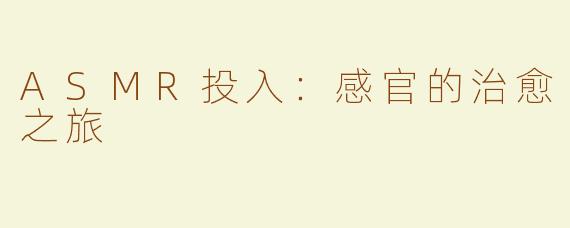 ASMR投入：感官的治愈之旅