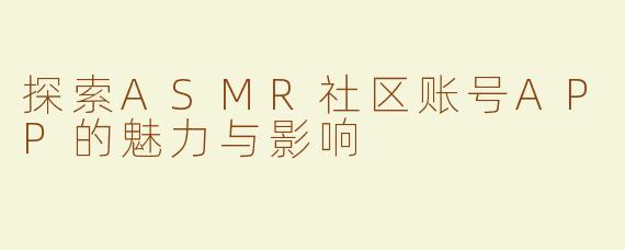 探索ASMR社区账号APP的魅力与影响