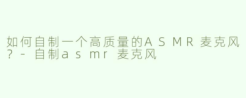 如何自制一个高质量的ASMR麦克风？