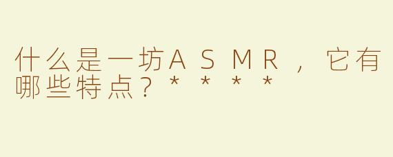 什么是一坊ASMR，它有哪些特点？****