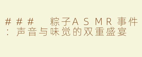 ### 粽子ASMR事件：声音与味觉的双重盛宴