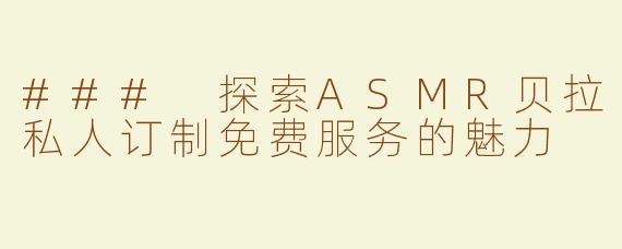 ### 探索ASMR贝拉私人订制免费服务的魅力