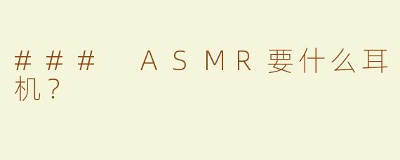 ### ASMR要什么耳机？