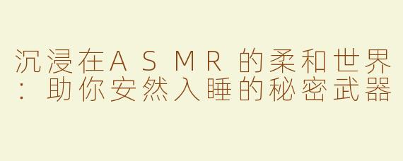 沉浸在ASMR的柔和世界：助你安然入睡的秘密武器