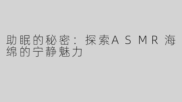 助眠的秘密：探索ASMR海绵的宁静魅力