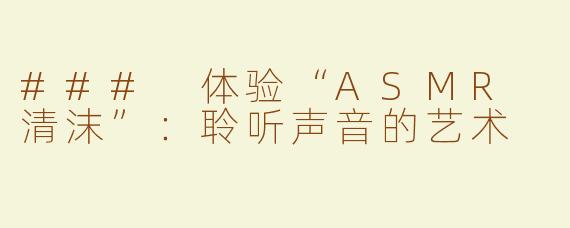 ### 体验“ASMR 清沫”：聆听声音的艺术