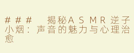 ### 揭秘ASMR逆子小烟：声音的魅力与心理治愈