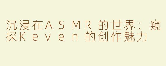 沉浸在ASMR的世界：窥探Keven的创作魅力
