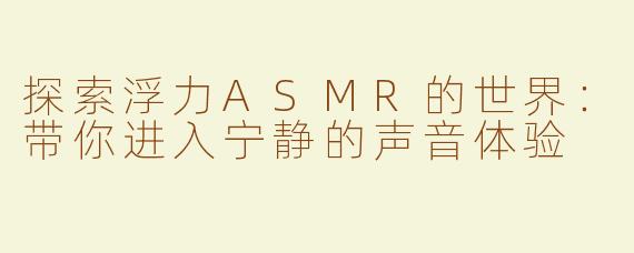 探索浮力ASMR的世界：带你进入宁静的声音体验