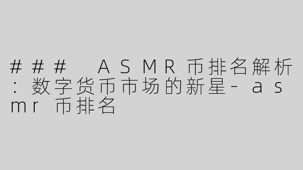 ### ASMR币排名解析：数字货币市场的新星-asmr币排名