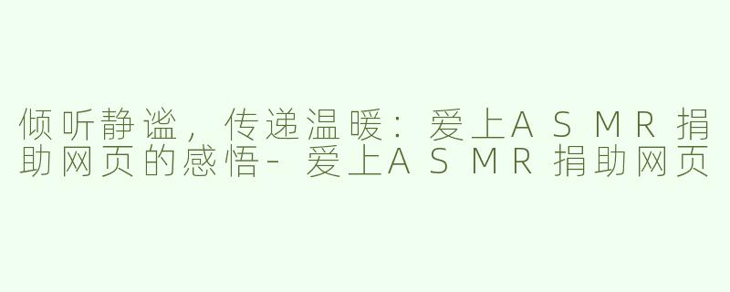 倾听静谧，传递温暖：爱上ASMR捐助网页的感悟-爱上ASMR捐助网页