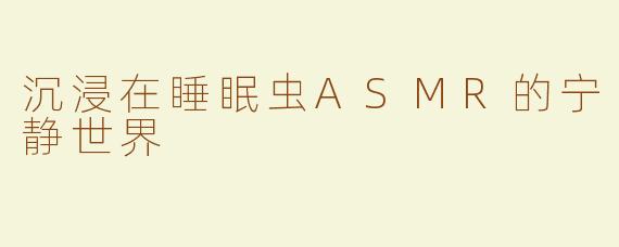 沉浸在睡眠虫ASMR的宁静世界