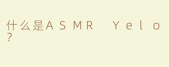 什么是ASMR Yelo？