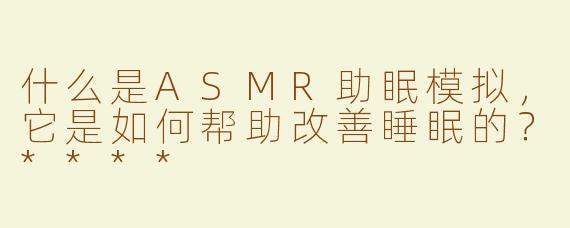 什么是ASMR助眠模拟，它是如何帮助改善睡眠的？****