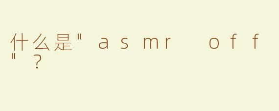 什么是"asmr off"？