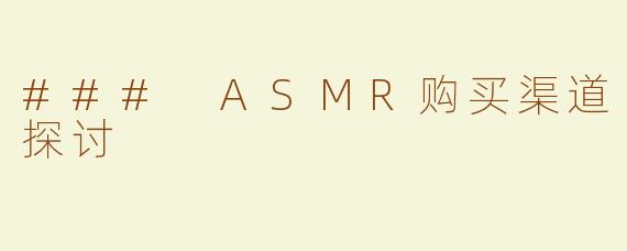 ### ASMR购买渠道探讨