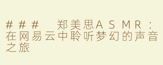 ### 郑美思ASMR：在网易云中聆听梦幻的声音之旅