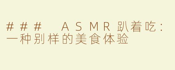 ### ASMR趴着吃：一种别样的美食体验