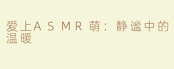 爱上ASMR萌：静谧中的温暖
