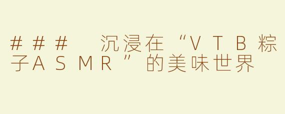 ### 沉浸在“VTB粽子ASMR”的美味世界