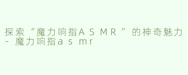探索“魔力响指ASMR”的神奇魅力