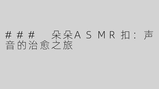 ### 朵朵ASMR扣：声音的治愈之旅