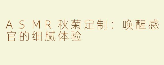 ASMR秋菊定制：唤醒感官的细腻体验