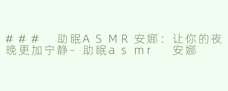 ### 助眠ASMR安娜：让你的夜晚更加宁静