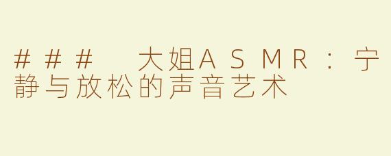 ### 大姐ASMR：宁静与放松的声音艺术