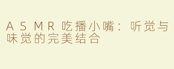 ASMR吃播小嘴：听觉与味觉的完美结合
