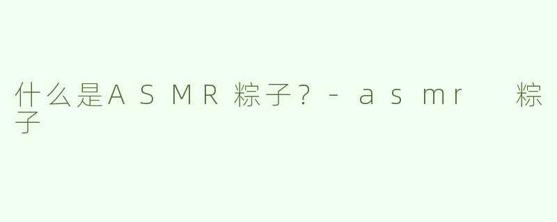 什么是ASMR粽子？