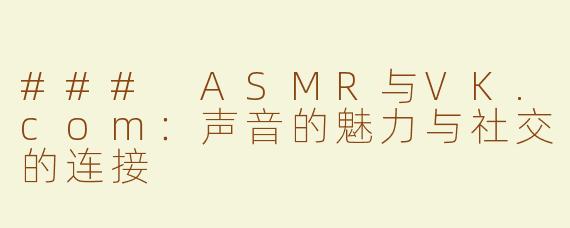 ### ASMR与VK.com：声音的魅力与社交的连接