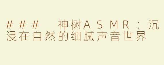 ### 神树ASMR：沉浸在自然的细腻声音世界