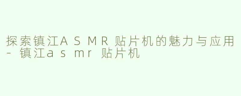 探索镇江ASMR贴片机的魅力与应用