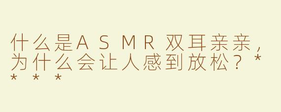 什么是ASMR双耳亲亲，为什么会让人感到放松？****