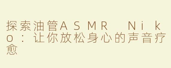探索油管ASMR Niko：让你放松身心的声音疗愈