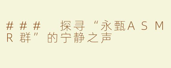 ### 探寻“永甄ASMR群”的宁静之声