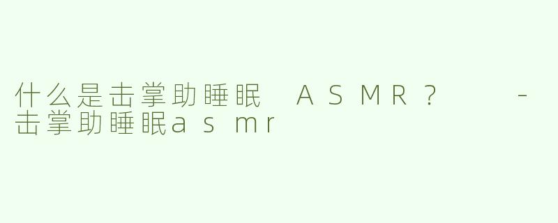 什么是击掌助睡眠 ASMR？  